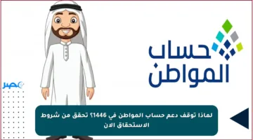 لماذا توقف دعم حساب المواطن في 1446؟ تحقق من شروط الاستحقاق الآن